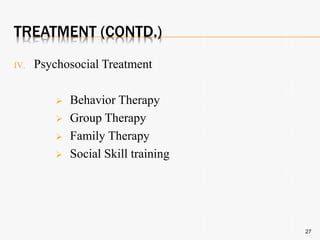 TREATMENT (CONTD.)
IV. Psychosocial Treatment
 Behavior Therapy
 Group Therapy
 Family Therapy
 Social Skill training
27
 