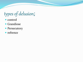 types of delusion;
 control
 Grandiose
 Persecutory
 refrence
 