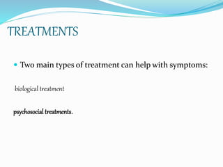 TREATMENTS
 Two main types of treatment can help with symptoms:
biological treatment
psychosocial treatments.
 
