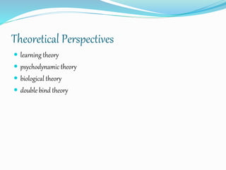 Theoretical Perspectives
 learning theory
 psychodynamic theory
 biological theory
 double bind theory
 
