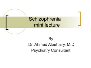 Schizophrenia
mini lecture
By
Dr. Ahmed Albehairy, M.D
Psychiatry Consultant
 