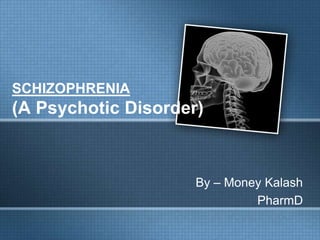SCHIZOPHRENIA
(A Psychotic Disorder)
By – Money Kalash
PharmD
 