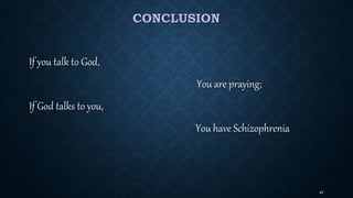 CONCLUSION
If you talk to God,
You are praying;
If God talks to you,
You have Schizophrenia
47
 