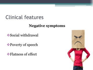 Clinical features
Negative symptoms
Social withdrawal
Poverty of speech
Flatness of effect
 