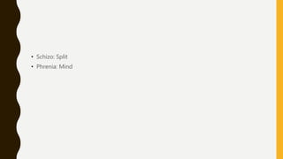 • Schizo: Split
• Phrenia: Mind
 