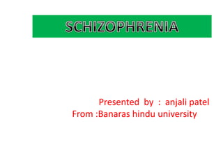 SCHIZOPHRENIA
Presented by : anjali patel
From :Banaras hindu university
 
