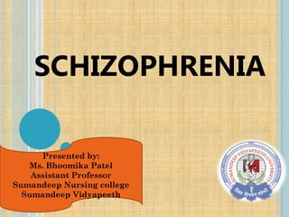 SCHIZOPHRENIA
Presented by:
Ms. Bhoomika Patel
Assistant Professor
Sumandeep Nursing college
Sumandeep Vidyapeeth
 