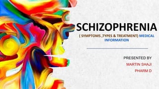 ALPINE SKI HOUSE
SCHIZOPHRENIA
( SYMPTOMS ,TYPES & TREATMENT) MEDICAL
INFORMATION
PRESENTED BY
MARTIN SHAJI
PHARM D
 