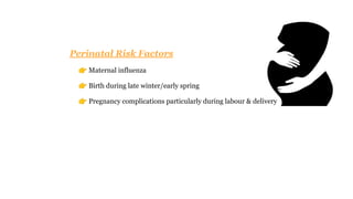 Perinatal Risk Factors
👉 Maternal influenza
👉 Birth during late winter/early spring
👉 Pregnancy complications particularly during labour & delivery
 