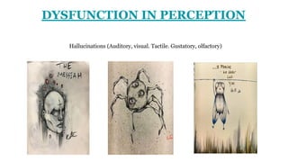 DYSFUNCTION IN PERCEPTION
Hallucinations (Auditory, visual. Tactile. Gustatory, olfactory)
 