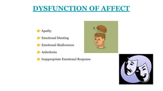 DYSFUNCTION OF AFFECT
👉 Apathy
👉 Emotional blunting
👉 Emotional Shallowness
👉 Anhedonia
👉 Inappropriate Emotional Response
 