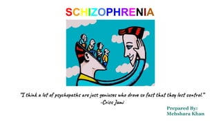 SCHIZOPHRENIA
“I think a lot of psychopaths are just geniuses who drove so fast that they lost control.”
-Criss Jami
Prepared By:
Mehshara Khan
 