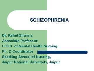 Dr. Rahul Sharma
Associate Professor
H.O.D. of Mental Health Nursing
Ph. D Coordinator
Seedling School of Nursing,
Jaipur National University, Jaipur
SCHIZOPHRENIA
 