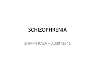 SCHIZOPHRENIA
SHAFIN RAZA – A00071641
 