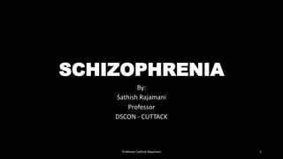 SCHIZOPHRENIA
By:
Sathish Rajamani
Professor
DSCON - CUTTACK
Professor Sathish Rajamani 1
 