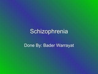 Schizophrenia Done By: Bader Warrayat 