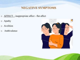 NEGATIVE SYMPTOMS
o AFFECT – inappropriate affect - flat affect
o Apathy
o Avolition
o Ambivalence
 