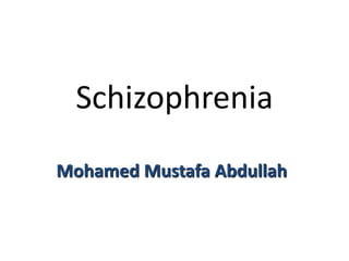 Schizophrenia
Mohamed Mustafa Abdullah
 
