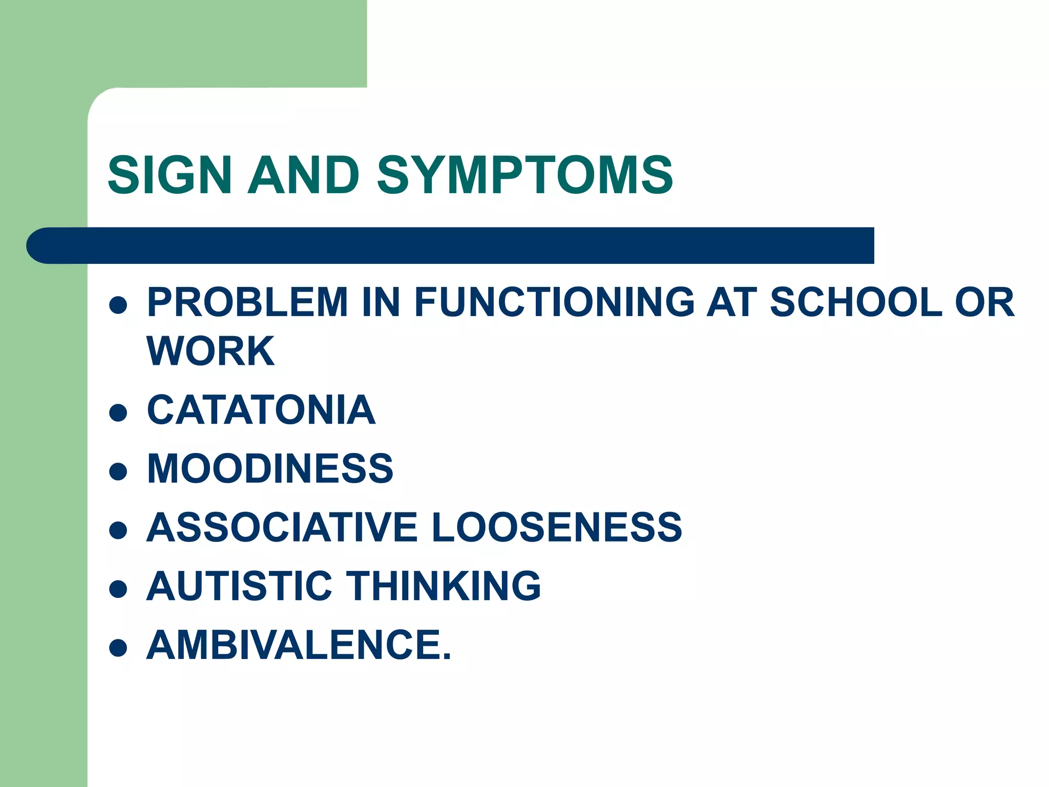 SIGN AND SYMPTOMS PROBLEM IN FUNCTIONING AT SCHOOL OR WORK CATATONIA MOODINESS ASSOCIATIVE LOOSENESS AUTISTIC THINKING AMBIVALENCE. 