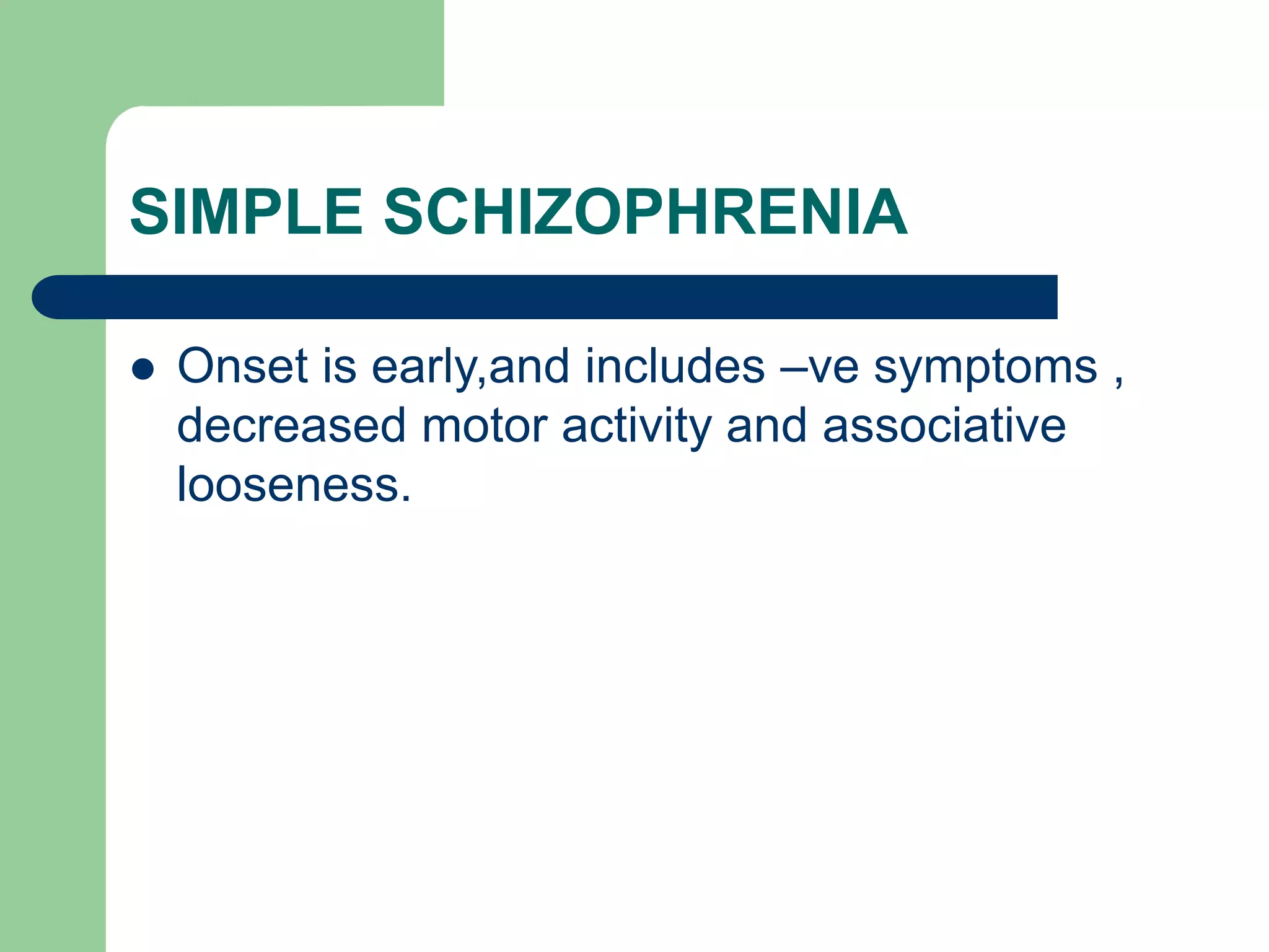 SIMPLE SCHIZOPHRENIA Onset is early,and includes –ve symptoms , decreased motor activity and associative looseness. 