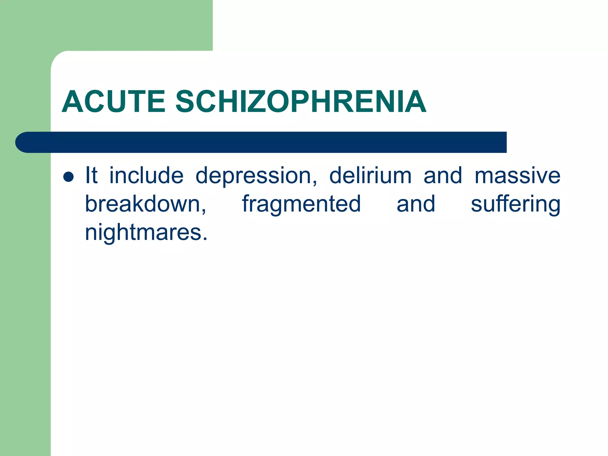 ACUTE SCHIZOPHRENIA It include depression, delirium and massive breakdown, fragmented and suffering nightmares. 