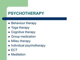 PSYCHOTHERAPY
 Behaviour therapy
 Yoga therapy
 Cognitive therapy
 Group medication
 Milieu therapy
 Individual psychotherapy
 ECT
 Meditation
 