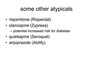 some other atypicals
• risperidone (Risperdal)
• olanzapine (Zyprexa)
– potential increased risk for diabetes
• quietiapine (Seroquel)
• aripiprazole (Abilify)
 