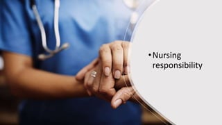 •Nursing
responsibility
 