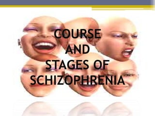 COURSE
AND
STAGES OF
SCHIZOPHRENIA
 