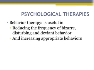 PSYCHOLOGICAL THERAPIES
• Behavior therapy: is useful in
▫ Reducing the frequency of bizarre,
disturbing and deviant behavior
▫ And increasing appropriate behaviors
 