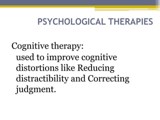PSYCHOLOGICAL THERAPIES
Cognitive therapy:
used to improve cognitive
distortions like Reducing
distractibility and Correcting
judgment.
 