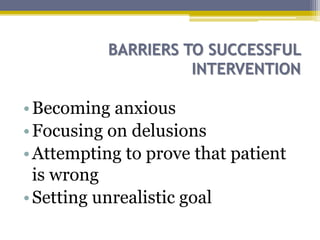 BARRIERS TO SUCCESSFUL
INTERVENTION
•Becoming anxious
•Focusing on delusions
•Attempting to prove that patient
is wrong
•Setting unrealistic goal
 