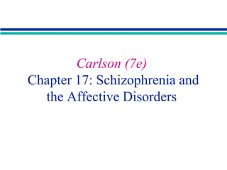 Carlson (7e)
Chapter 17: Schizophrenia and
the Affective Disorders

 
