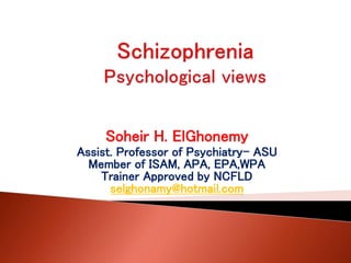 Soheir H. ElGhonemy
Assist. Professor of Psychiatry- ASU
Member of ISAM, APA, EPA,WPA
Trainer Approved by NCFLD
selghonamy@hotmail.com
 