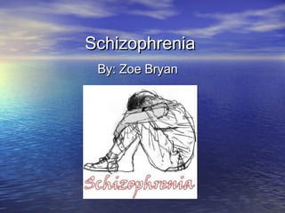 SchizophreniaSchizophrenia
By: Zoe BryanBy: Zoe Bryan
 