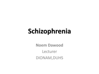 Schizophrenia
Noem Dawood
Lecturer
DIONAM,DUHS
 
