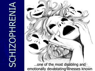 … one of the most disabling and emotionally devastating illnesses known SCHIZOPHRENIA 