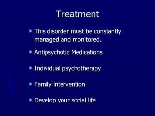 Treatment This disorder must be constantly  managed and monitored. Antipsychotic Medications Individual psychotherapy Family intervention Develop your social life 