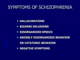 SYMPTOMS OF SCHIZOPHRENIA HALLUCINATIONS BIZARRE DELUSIONS DISORGANIZED SPEECH GROSSLY DISORGANIZED BEHAVIOR  OR CATATONIC BEHAVIOR NEGATIVE SYMPTOMS 