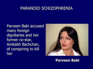 PARANOID SCHIZOPHRENIA Parveen Babi accused many foreign dignitaries and her former co-star, Amitabh Bachchan, of conspiring to kill her   Parveen Babi 