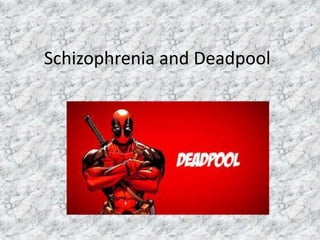 Schizophrenia and Deadpool
 