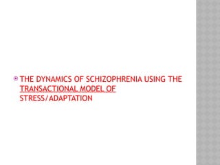  THE DYNAMICS OF SCHIZOPHRENIA USING THE
TRANSACTIONAL MODEL OF
STRESS/ADAPTATION
 