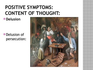 POSITIVE SYMPTOMS:
CONTENT OF THOUGHT:
 Delusion
 Delusion of
persecution:
 