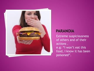 PARANOIA
Extreme suspiciousness
of others and of their
actions .
e.g: “I won’t eat this
food, I know it has been
poisoned”.
 