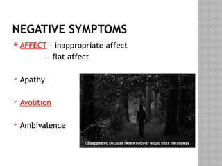 NEGATIVE SYMPTOMS
 AFFECT – inappropriate affect
- flat affect
 Apathy
 Avolition
 Ambivalence
 