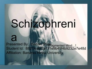 Presented By: Kishan Shaw
Student Id: 882f3eabf2a711e9b49f4b9232e7e48d
Affiliation: Banaras Hindu University
Schizophreni
a Fragmented Mind…!
 