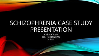 SCHIZOPHRENIA CASE STUDY
PRESENTATION
KYLIE CRAIN
DR. FUAD KHAN
A&P 1
 