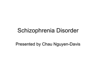 Schizophrenia Disorder

Presented by Chau Nguyen-Davis
 