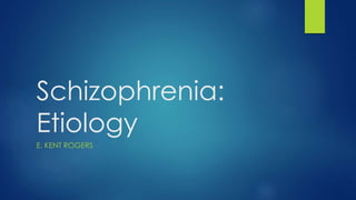 Schizophrenia:
Etiology
E. KENT ROGERS
 