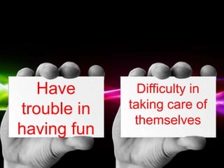 Free Powerpoint Templates
Page 23
Have
trouble in
having fun
Difficulty in
taking care of
themselves
 
